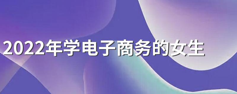 2022年学电子商务的女生就业方向是什么 电子商务专业就业方向？