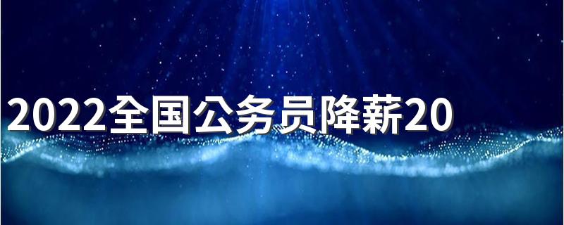 2022全国公务员降薪20%具体怎么回事 到底是不是真的