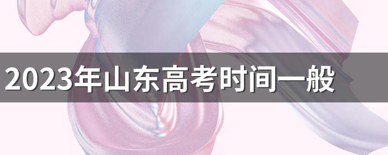 2023年山东高考时间一般在几月几号