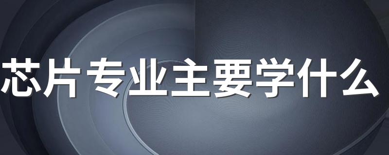 芯片专业主要学什么 就业前景怎么样