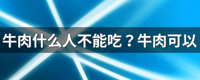 牛肉什么人不能吃？牛肉可以怎么保存？