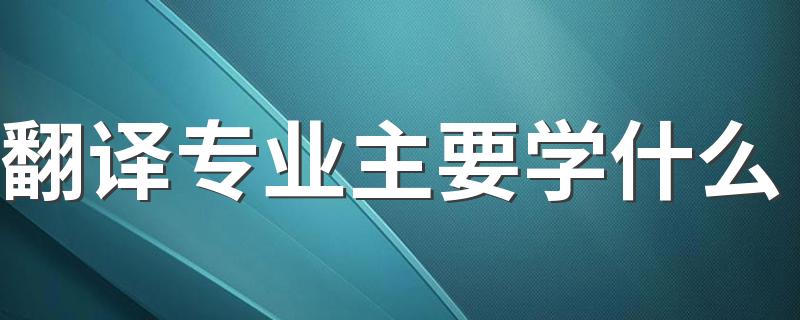 翻译专业主要学什么 就业方向有哪些