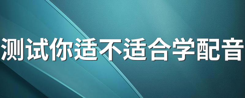 测试你适不适合学配音 哪类人适合学