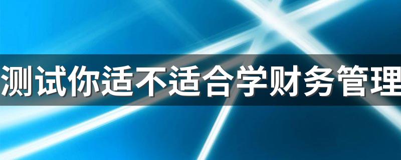 测试你适不适合学财务管理 哪类人适合学