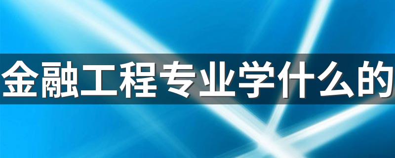 金融工程专业学什么的 学习内容是什么