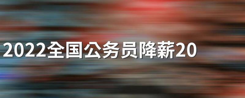 2022全国公务员降薪20%消息是真的吗 具体什么情况