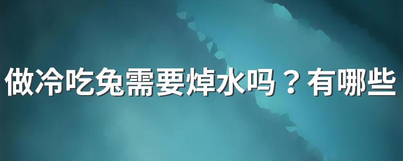 做冷吃兔需要焯水吗？有哪些关于兔子肉的美食？