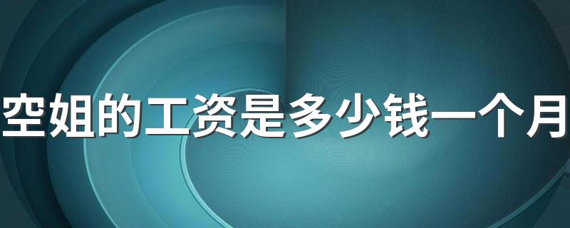 空姐的工资是多少钱一个月 空姐每月工资多少