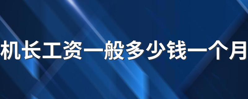 机长工资一般多少钱一个月 机长每月工资多少