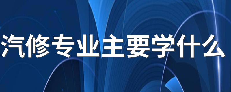 汽修专业主要学什么 有哪些课程