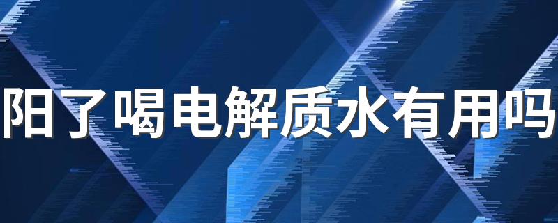 阳了喝电解质水有用吗 电解质水可以长期喝吗