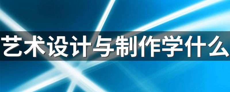 艺术设计与制作学什么 有什么课程内容