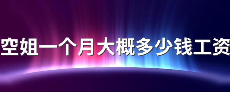 空姐一个月大概多少钱工资 收入高不高