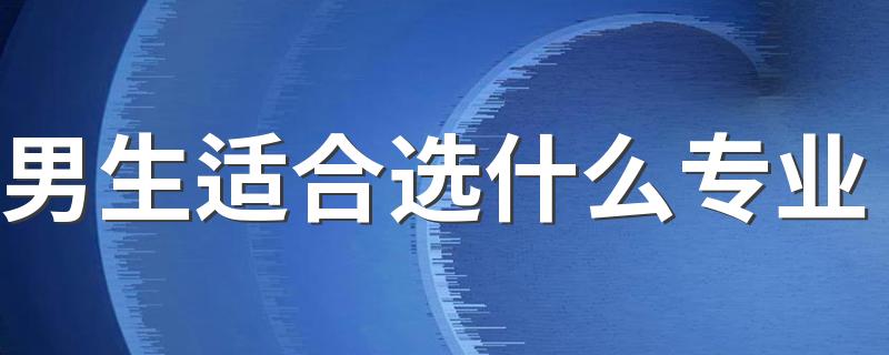 男生适合选什么专业 2023有前途的热门专业