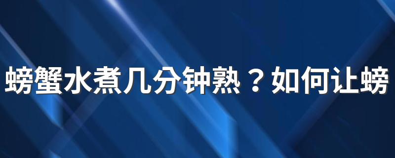 螃蟹水煮几分钟熟？如何让螃蟹更好吃？