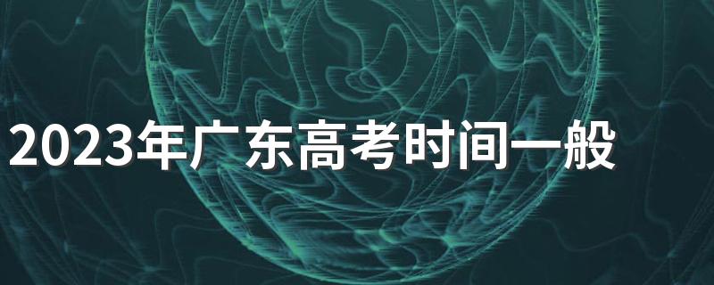 2023年广东高考时间一般在几月几号