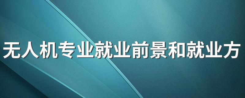 无人机专业就业前景和就业方向 能做什么工作