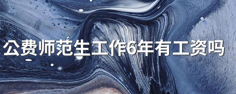 公费师范生工作6年有工资吗 常见问题有哪些