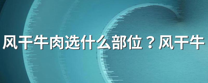 风干牛肉选什么部位？风干牛肉是生的吗？