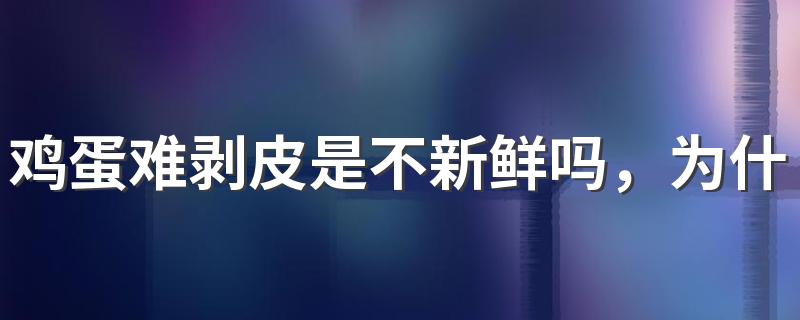 鸡蛋难剥皮是不新鲜吗，为什么会这样？