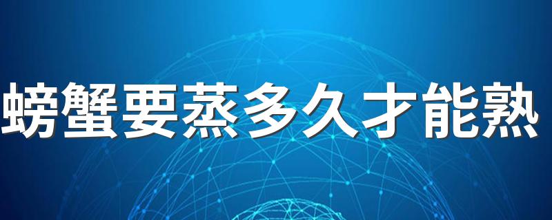 螃蟹要蒸多久才能熟 蒸螃蟹要准备哪些材料