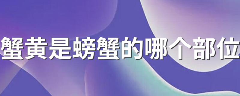 蟹黄是螃蟹的哪个部位 蟹黄发苦是什么原因