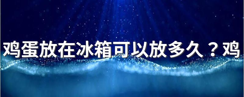 鸡蛋放在冰箱可以放多久？鸡蛋可以和什么食物一起搭配?