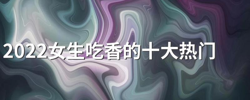 2022女生吃香的十大热门专业有哪些