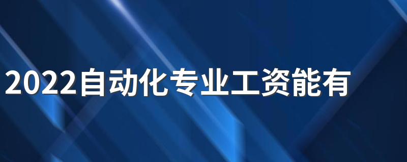 2022自动化专业工资能有多少 待遇好不好