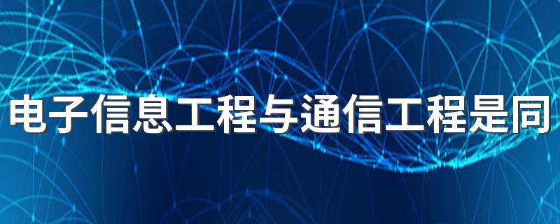 电子信息工程与通信工程是同一专业吗？