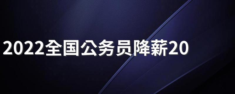 2022全国公务员降薪20%是真的吗 为什么降薪