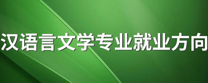 汉语言文学专业就业方向 做什么工作最好