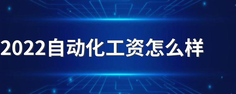 2022自动化工资怎么样 挣的多吗