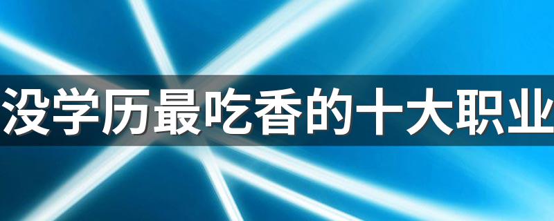 没学历最吃香的十大职业 哪些工作工资高