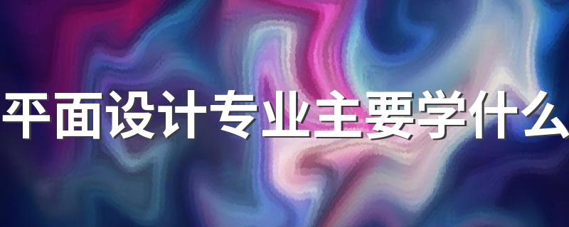 平面设计专业主要学什么 具体课程有哪些