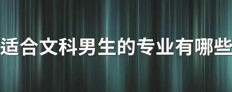 适合文科男生的专业有哪些 2023热门专业