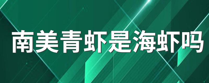 南美青虾是海虾吗 南美青虾有什么样的营养价值