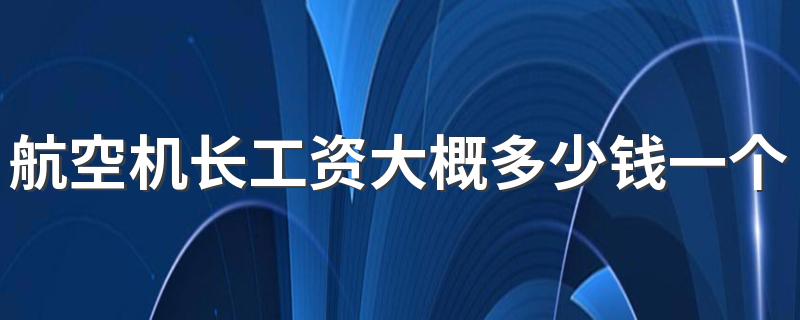 航空机长工资大概多少钱一个月 薪资待遇怎么样