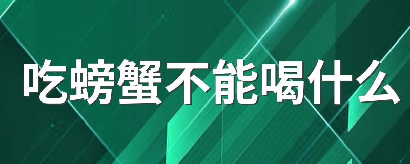 吃螃蟹不能喝什么 螃蟹饮食禁忌要牢记