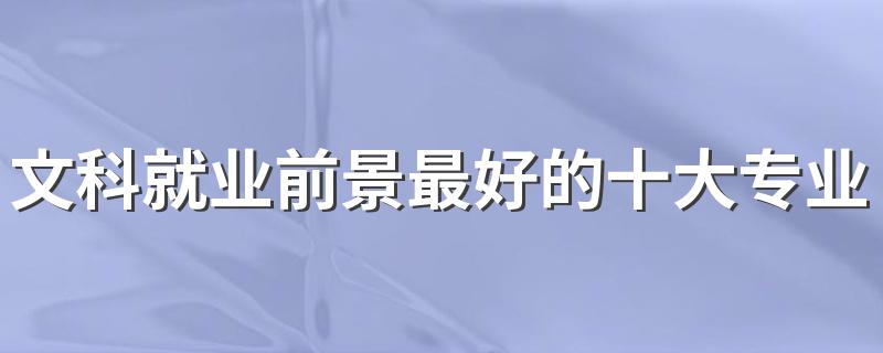 文科就业前景最好的十大专业 2023热门专业