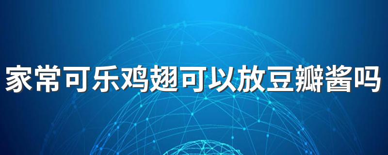 家常可乐鸡翅可以放豆瓣酱吗 除了豆瓣酱可以放其他的酱吗？