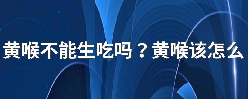 黄喉不能生吃吗？黄喉该怎么清洗？