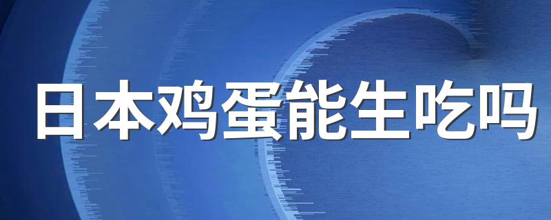 日本鸡蛋能生吃吗