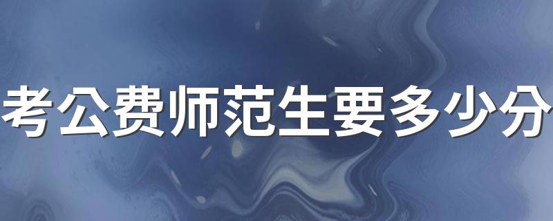 考公费师范生要多少分 毕业必须要回户籍地吗