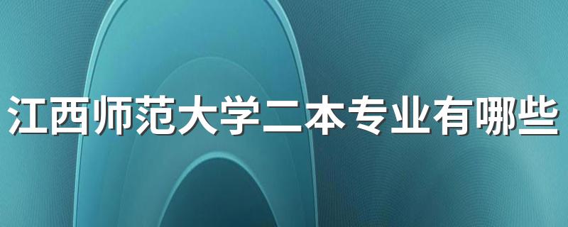 江西师范大学二本专业有哪些 二批录取的专业