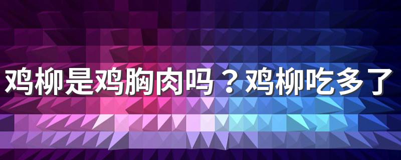 鸡柳是鸡胸肉吗？鸡柳吃多了好吗？