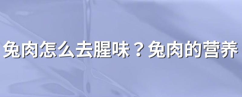 兔肉怎么去腥味？兔肉的营养成分有哪些？