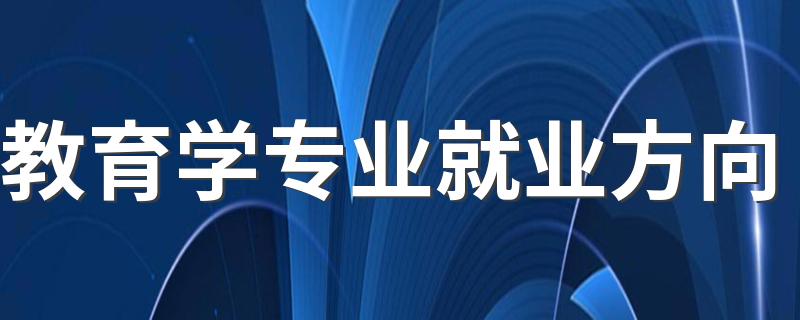 教育学专业就业方向 能做哪些工作