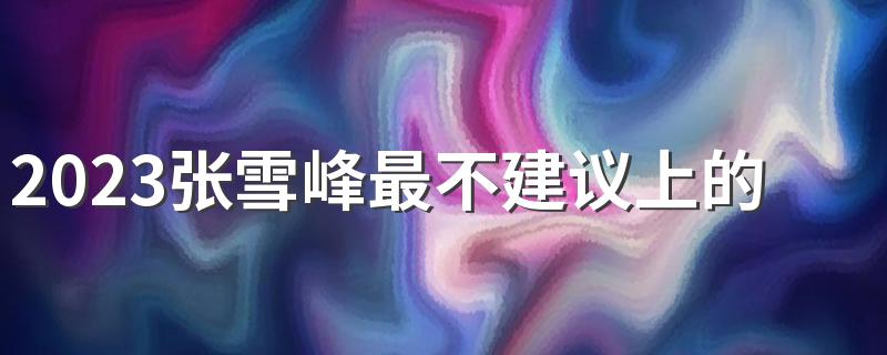 2023张雪峰最不建议上的高考专业 劝退的专业盘点