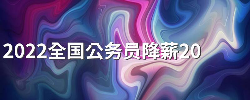 2022全国公务员降薪20%是真的吗 具体是怎么回事